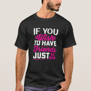 If You Wish To Have Friends Just One - Friendship T-Shirt