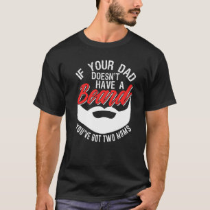 If Your Dad Doesnt Have A Beard Youve Got Two Moms T-Shirt