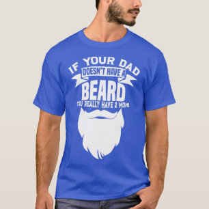 If Your Dad Doesnx27t Have A Beard Funny Mom Shirt