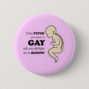IF YOUR FETUS IS GAY WILL YOU FIGHT FOR IT? 2 INCH ROUND BUTTON
