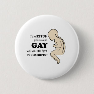 IF YOUR FETUS IS GAY WILL YOU FIGHT FOR IT? 2 INCH ROUND BUTTON