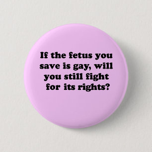 If your fetus is gay will you fight for its rights 2 inch round button