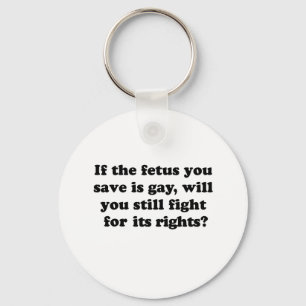 If your fetus is gay will you fight for its rights keychain
