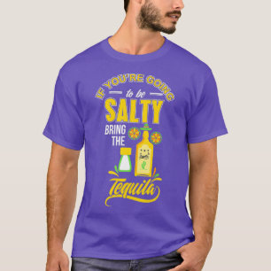 If your going to be Salty bring the Tequila T-Shirt