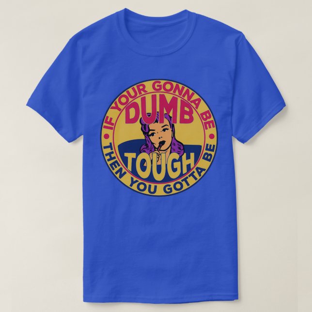 If Your Gonna Be Dumb Then You Gotta Be Tough Funn T-Shirt (Design Front)