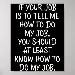 If Your Job Is To Tell Me How To Do My Job Funny W Poster