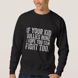 If Your Kid Bullies Mine I Hope You Can Fight Too  Sweatshirt