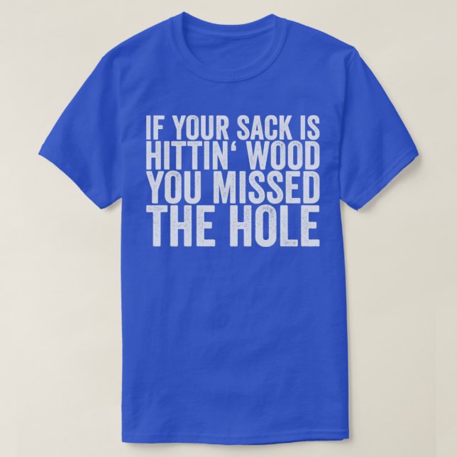If Your Sack Is Hittin Wood You Missed The Hole T-Shirt (Design Front)