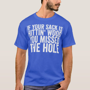 If Your Sack Is Hittin Wood You Missed The Hole T-Shirt