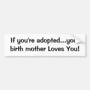 If you're adopted...your birth mother Loves You! Bumper Sticker