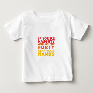 IF YOU'RE FORTY AND YOU'RE NAUGHTY BABY T-Shirt