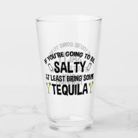 If You're Going To Be Salty At Least Bring Tequila