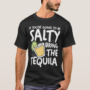 If You're Going To Be Salty Bring The Tequila T-Shirt