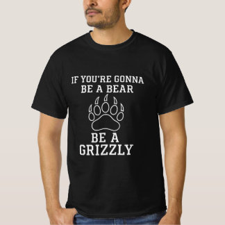 If You're Gonna Be A Bear Be A Grizzly Shirt