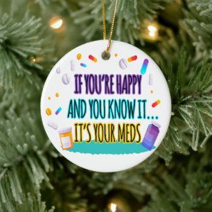 If You're Happy and You Know It It's Your Meds Ceramic Ornament