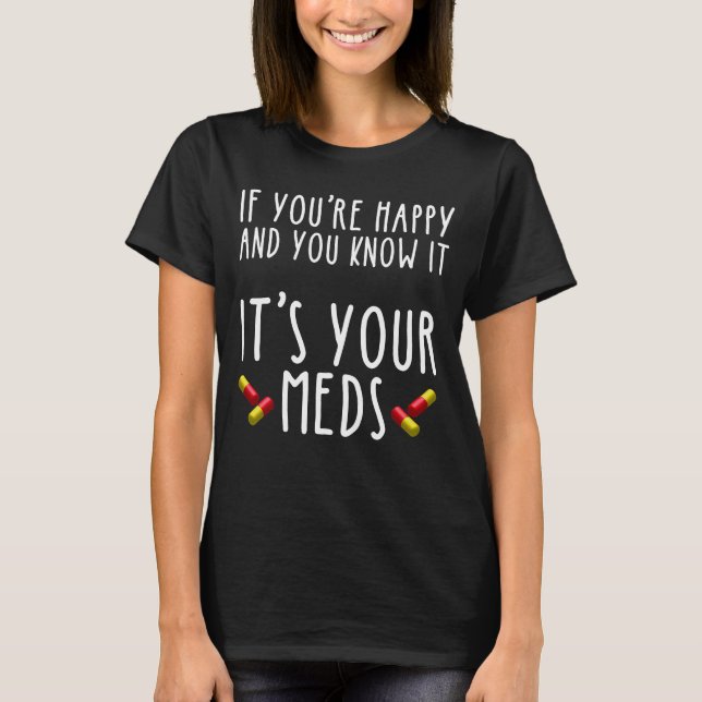If You're Happy And You Know It It's Your Meds T-Shirt (Front)