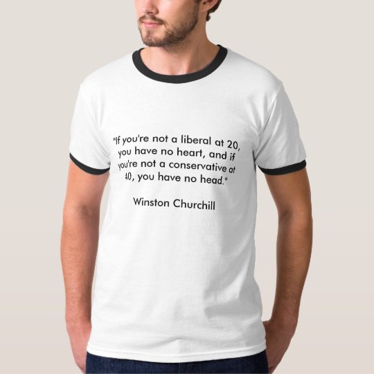 "If you're not a liberal at 20, you have no hea... TShirt Zazzle.ca