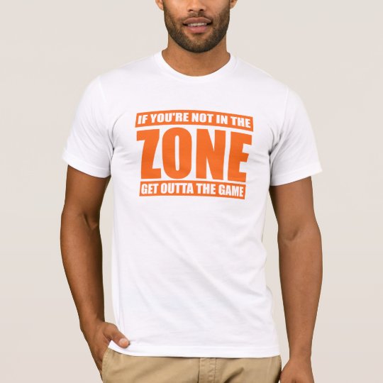 If You're Not in the Zone Get Outta the Game T-Shirt