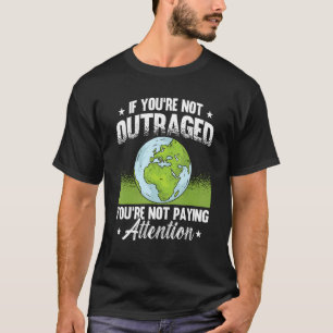 If You're Not Outraged Environment Protect Climate T-Shirt