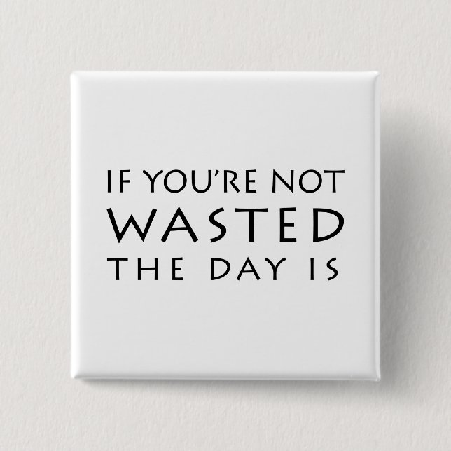 If You're Not Wasted The Day Is 2 Inch Square Button (Front)