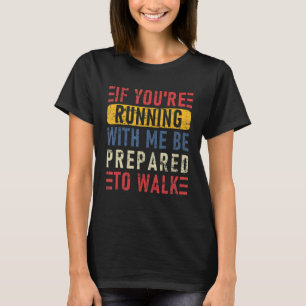 If You're Running With Me Be Prepared To Walk  Run T-Shirt