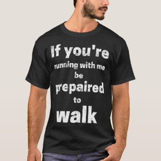 If Youre Running With Me Be Prepared To Walk T-Shirt