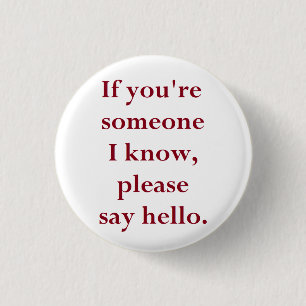 If You're Someone I Know, Please Say Hello. 1 Inch Round Button