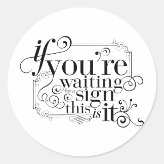 If you're waiting for a sign, this is it classic round sticker