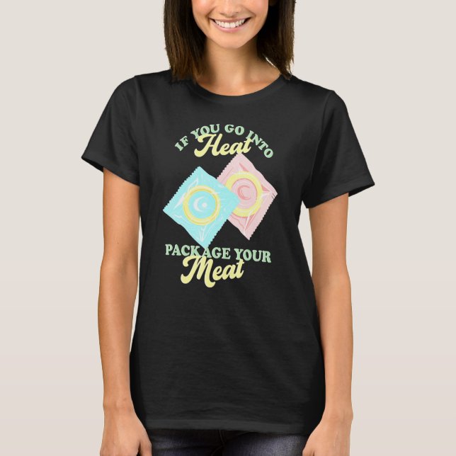 If Yous Go Into Heat Package Your Meat Birth Contr T-Shirt (Front)