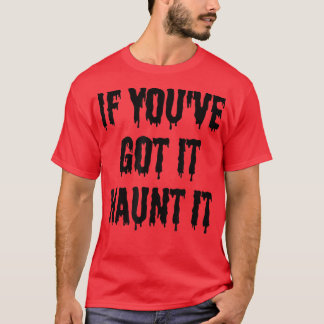 If you've got it haunt it - Funny spooky Halloween T-Shirt
