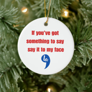 If You've Got Something To Say Say It To My Face Ceramic Ornament