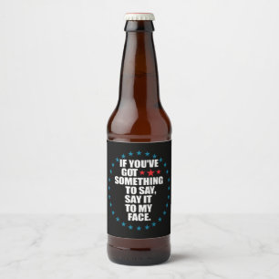 If You've Got Something to Say Say It to My Face K Beer Bottle Label