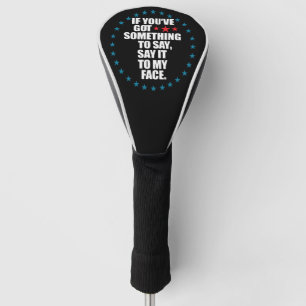 If You've Got Something to Say Say It to My Face K Golf Head Cover