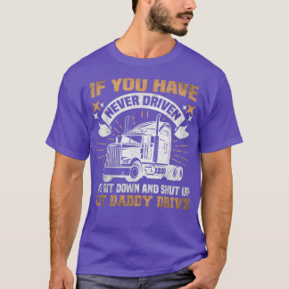 If you've never driven one sit down Truck Driver A T-Shirt