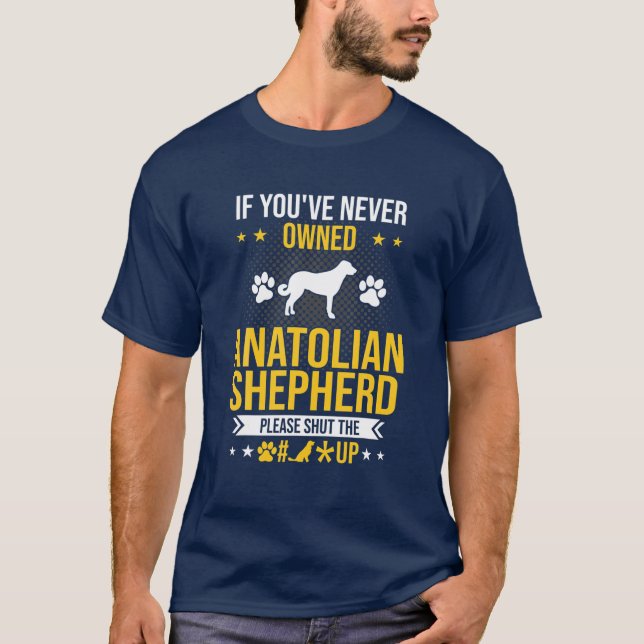 If You've Never Owned Anatolian Shepherd Shut Up D T-Shirt (Front)