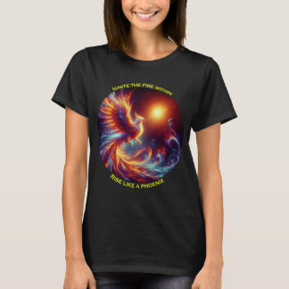 Ignite the fires within rise like a phoenix T-Shirt