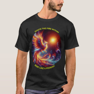 Ignite the fires within rise like a phoenix T-Shirt
