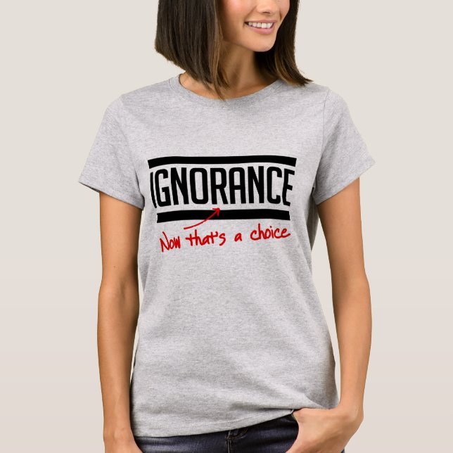 Ignorance is a choice T-Shirt (Front)