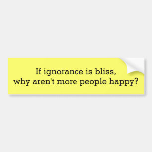 Ignorance is Bliss... Bumper Sticker