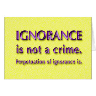 Ignorance is not a crime.