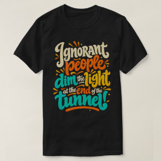 Ignorant People Dim the Tunnel Light Funny Saying T-Shirt