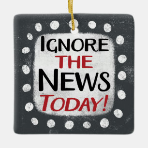 Ignore The News Today Ornament