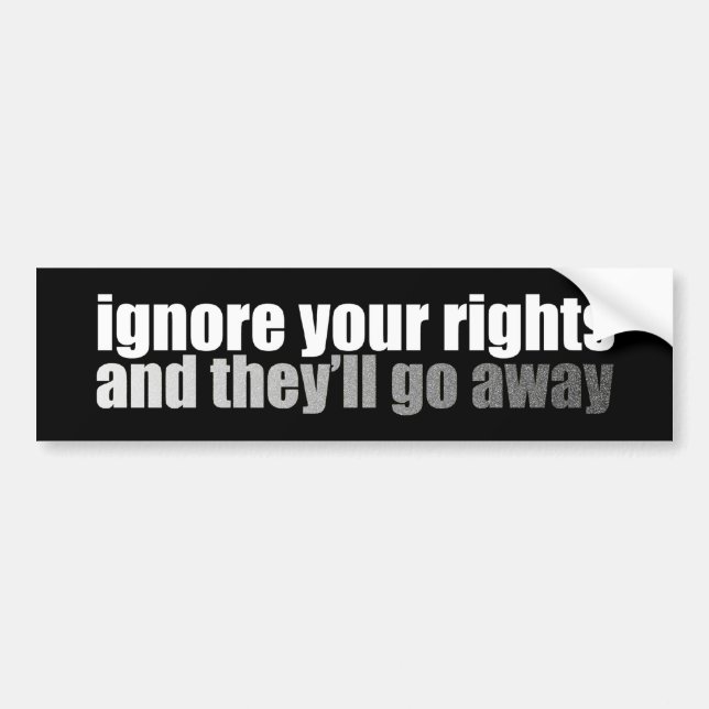 Ignore Your Rights And They'll Go Away Bumper Sticker (Front)