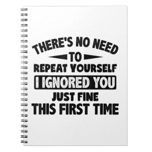 Ignored You First Time Fine Funny Sarcastic For Te Notebook