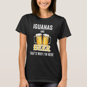 Iguanas And Beer That's Why I'm Here T-Shirt