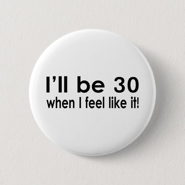 I'll be 30 when I feel like it 2 Inch Round Button (Front)