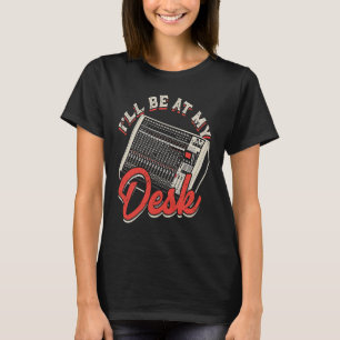 I'll be at my desk  synthesizers T-Shirt