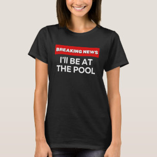 I'LL BE AT THE POOL  SARCASTIC HUMOR BREAKING NEWS T-Shirt