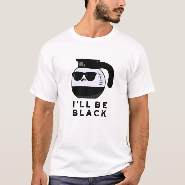 I'll Be Black Funny Coffee Pot Pun T-Shirt (Front)
