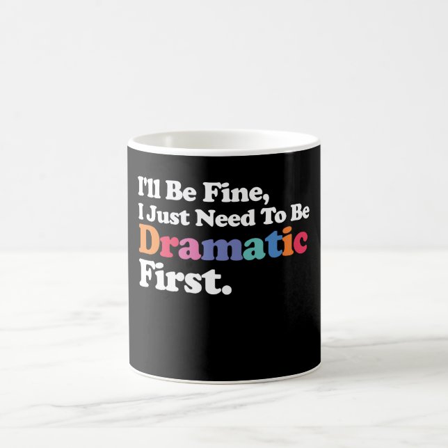 I'll Be Fine I Just Need To Be Dramatic First Coffee Mug (Center)